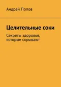 Целительные соки. Секреты здоровья, которые скрывают - Андрей Попов