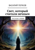 Свет, который считали вечным. Рассказы о любви - Василий Попков
