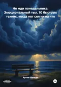 Не жди понедельника. Эмоциональный тыл. 10 быстрых техник, когда нет сил ни на что - Артем Алексеевич Шапкун