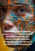 Проблема фрагментарной когерентности в генеративных языковых моделях при обработке протяженных контекстов: архитектурные и методологические решения - Антон Александрович Белявский