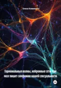 Гормональные волны, нейронные сети: Как мозг пишет симфонию нашей сексуальности - Елена Клименко