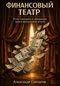 Финансовый театр: Роли, сценарии и декорации вашей денежной жизни - Александр Гончаров