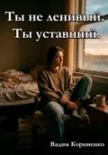 Ты не ленивый. Ты уставший - Вадим Михайлович Корниенко