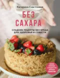 Без сахара. Сладкие рецепты без вреда для здоровья и совести - Катерина Счастливая