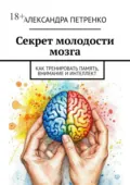 Секрет молодости мозга. Как тренировать память, внимание и интеллект - Александра Петренко
