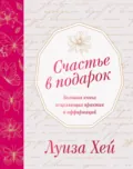 Счастье в подарок - Луиза Хей