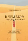 В чем мое предназначение? Об эзотерике – простым языком - Юлия Кудрявцева