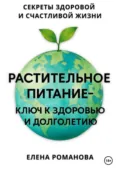 Растительное питание - ключ к здоровью и долголетию - Елена Романова