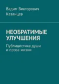 Необратимые улучшения. Публицистика души и проза жизни - Вадим Викторович Казанцев