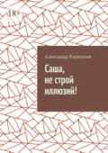 Саша, не строй иллюзий! - Александр Кириллов