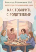 Как говорить с родителями. Инструкция по выживанию в семье - Александра Юрьевна Малиновская