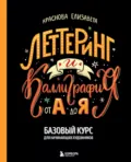Леттеринг и каллиграфия. От А до Я. Базовый курс для начинающих художников - Елизавета Краснова