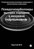 Геометрическая волновая инженерия и имплозивная инженерия: Псевдогиперболоиды высших порядков в вихревой гидродинамике - Владимир Игоревич Хаустов