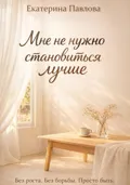 Мне не нужно становиться лучше - Екатерина Павлова