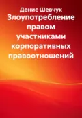 Злоупотребление правом участниками корпоративных правоотношений - Денис Александрович Шевчук