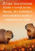 Быть в конфликте. Навык, без которого невозможно жить в современном мире - Юлия Сергеевна Акиленкова