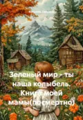 Зеленый мир – ты наша колыбель. Книга моей мамы(посмертно) - Ковалева Викторовна Светлана