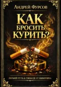 Как бросить курить? Легкий путь к свободе от никотина - Андрей Фурсов