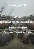 Атта. Хроники Древней Звезды. книга вторая: Остров Теней и Лжи - Сергей Казанцев