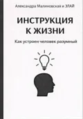 ИНСТРУКЦИЯ К ЖИЗНИ. Как устроен человек разумный - Александра Юрьевна Малиновская