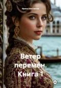Ветер перемен. Книга 1 - Ирина Владимировна Шестакова