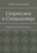 Спортсмен в спецназовца. Бывших спортсменов не бывает - Сергей Арамович Александров