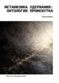 Метафизика удержания: онтология промежутка. Монография - Максим Привезенцев