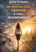 Как перестать быть удобной и стать незаменимой (Часть 1) - Дарья Куйдина