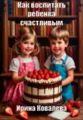 Как воспитать ребенка счастливым - Ирина Ковалева
