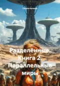 Разделённые. Книга 2. Параллельные миры - Галина Ивановна Катаева