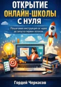 Открытие онлайн школы с нуля. Пошаговая инструкция от идеи до запуска первых потоков - Гордей Черкасов