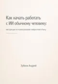 Как начать работать с ИИ обычному человеку: инструкция по использованию нейросетей в быту - Андрей Васильевич Зубков