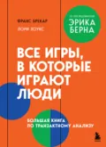 Все игры, в которые играют люди. Большая книга по транзактному анализу - Франс Брекар
