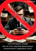 Осторожно, скам! Как не стать жертвой финансовых мошенников в цифровую эпоху - Алексей Дмитриевич Боровков