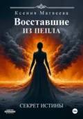Восставшие из пепла. Книга Первая: Секрет Истины - Ксения Сергеевна Матвеева