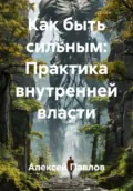 Как быть сильным: Практика внутренней власти - Алексей Павлов