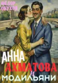 Анна Ахматова и Модильяни: острый приступ любви в Париже - Фёдор Алексеевич Обухов