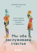 Мы оба заслуживаем счастья. Книга-терапия по расставанию без драм и с уважением - Наталья Толстая