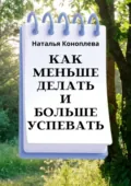 Как меньше делать и больше успевать - Наталья Коноплева
