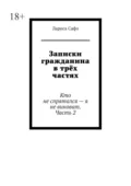 Записки гражданина в трёх частях. Кто не спрятался – я не виноват. Часть 2 - Лариса Сафо