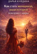 Как стать женщиной, ради которой покоряют миры (Часть 1) - Дарья Куйдина