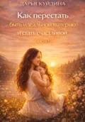 Как перестать быть идеальной матерью и стать счастливой (Часть 1) - Дарья Куйдина
