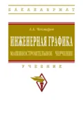 Инженерная графика. Машиностроительное черчение - Альберт Анатольевич Чекмарев