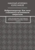 Нейрогенератор: Как мозг становится источником сверхсилы. Для улучшения спортивных результатов в силовых видах спорта - Николай Игоревич Колесников