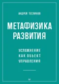Метафизика развития. Усложнение как объект управления (+ epub) - Андрей Георгиевич Теслинов