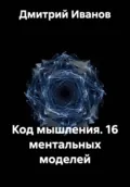 Код мышления. 16 ментальных моделей - Дмитрий Иванов