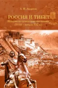 Россия и Тибет. История политических отношений (XVIII – начало XXI века) - Александр Андреев