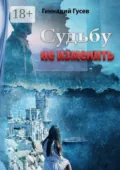 Судьбу не изменить - Геннадий Юрьевич Гусев