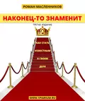 Наконец-то знаменит! Как стать известным в своем деле - Роман Масленников