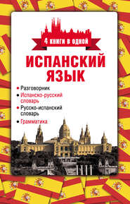 Испанский язык. 4 книги в одной: разговорник, испанско-русский словарь, русско-испанский словарь, грамматика